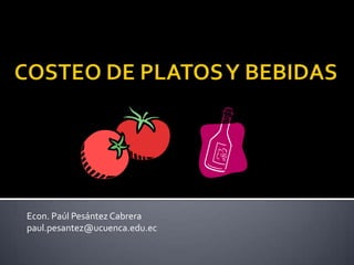 COSTEO DE PLATOS Y BEBIDAS Econ. Paúl Pesántez Cabrera paul.pesantez@ucuenca.edu.ec 