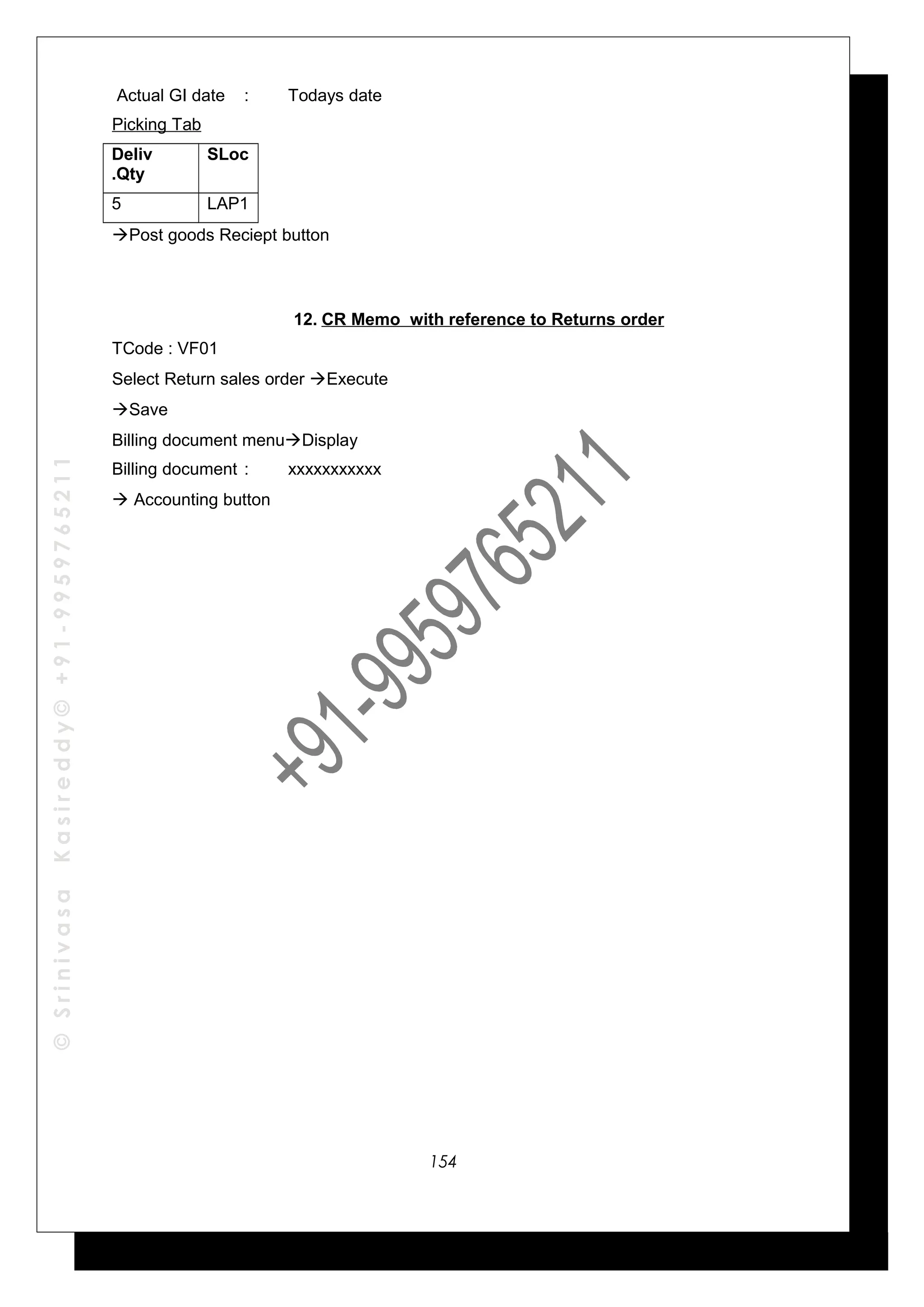 ©SrinivasaKasireddy©+91-9959765211
Actual GI date : Todays date
Picking Tab
Deliv
.Qty
SLoc
5 LAP1
Post goods Reciept button
12. CR Memo with reference to Returns order
TCode : VF01
Select Return sales order Execute
Save
Billing document menuDisplay
Billing document : xxxxxxxxxxx
 Accounting button
154
 