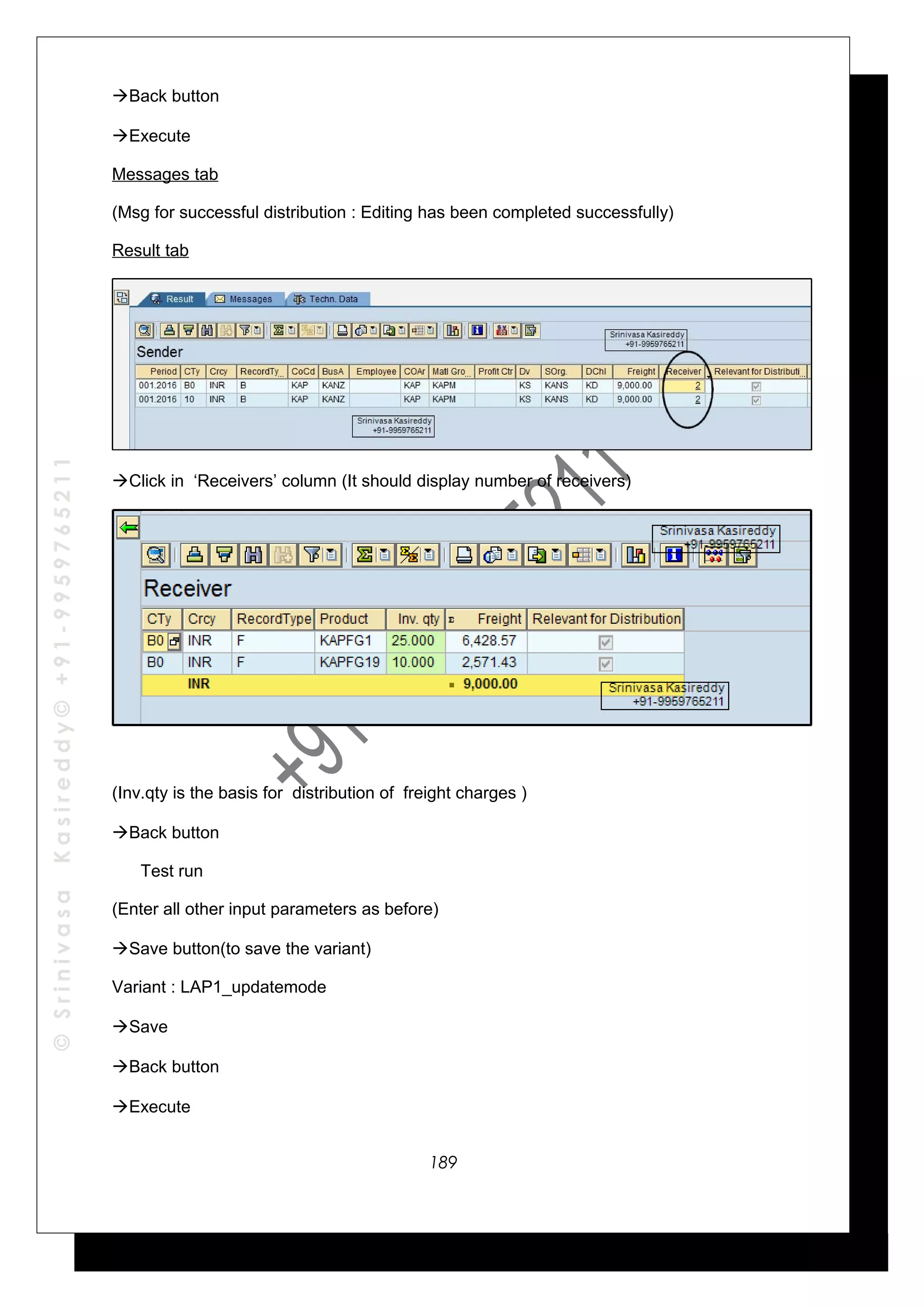 ©SrinivasaKasireddy©+91-9959765211
Back button
Execute
Messages tab
(Msg for successful distribution : Editing has been completed successfully)
Result tab
Click in ‘Receivers’ column (It should display number of receivers)
(Inv.qty is the basis for distribution of freight charges )
Back button
Test run
(Enter all other input parameters as before)
Save button(to save the variant)
Variant : LAP1_updatemode
Save
Back button
Execute
189
 