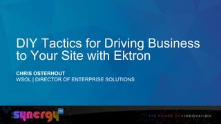 DIY Tactics for Driving Business  
to Your Site with Ektron
CHRIS OSTERHOUT
WSOL | DIRECTOR OF ENTERPRISE SOLUTIONS
 