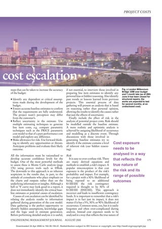 PROJECT COSTS




cost escalation
 steps that can be taken to increase the accuracy      if not essential, to interview those involved in Fig. a London Millennium
 of the budget:                                        preparing line item estimates to identify any Bridge: £8M over (as of 28th
                                                                                                          and 1 month late
                                                                                                                           budget

                                                       personal bias or hidden reasoning. Also identify June it has been closed for
 5 Identify any dependent or critical assump-          past trends or lessons learned from previous structural repairs, the
   tions made during the development of the            projects. This essential process of data works are expected to last
                                                                                                          for several months, at an
   budget.                                             gathering will present an analysis that is based undisclosed cost)
 5 Ensure accurate baseline estimates to confirm       on reasoning rather than personal opinion,
   that the requirements are fully understood.         allowing the results to identify the causes rather
   The project team’s perception may differ            that just the effects of uncertainty.
   from the customer’s.                                   Finally include the effect of risk in the
 5 Reflect uncertainty in the estimate. Use            analysis of potential project costs. Risk should
   multiple estimating techniques to generate          be modelled outside the baseline estimate.
   line item costs, e.g. compare parametric            A more realistic and optimistic analysis is
   techniques such as the PRICE parametric             achieved by assigning likelihood of occurrence
   cost model to that of a pure performance cost       and modelling as a discrete event. Through
   model and explore any difference.                   discussions with those involved in
 5 Make allowance for risk. Use forward think-         generating baseline estimates try to
   ing to identify any opportunities or threats.       identify if the estimate contains a level    Cost exposure
   Anticipate problems and evaluate their likely       of inherent risk (our hidden reason-
   outcome.                                            ing).                                        needs to be
 All the information must be rationalised to           Risk                                         analysed in a way
 develop accurate confidence levels for the              It is easy to over-confuse risk. There     that reflects the
 budget. One of the most powerful methods              are many derived equations and
 to assess these is Monte Carlo analysis (page         methods to establish a risk’s impact. A      true nature of
 176) using proven tools such as @Risk.                popular misconception is that cost
 The downside to this approach is an inherent          exposure is the product of the risk’s        the risk and its
 scepticism in the results due, in part, to the        probability and impact. For example,
 attitude of consultants who place emphasis on         for a project with a 50% likelihood of
                                                                                                    range of possible
 the charts and outputs rather than on the             being exposed to an additional               outcomes
 underlying information or insights. Although a        £1 000 000 the risk contingency
 bell or ‘S’ curve may look good in a report, it       required is thought to be 50% of
 does not immediately identify the critical base-      £1 000 000 (£500 000). This approach is
 line estimates or potential causes of escalation.     incorrect and leads to insufficient contingency
    Causes of cost escalation can be identified by     funds. It is important to remember that a risk’s
 relating the analysis results to information          impact is in fact just its impact, it does not
 gathered during generation of the cost model.         matter if it has a 5%, 50% or 90% likelihood of
 Data gathering is the perfect opportunity to          occurrence. Common sense, yes, but it is easily
 identify hidden assumptions, knowledge gaps           forgotten and often over-complicated during
 and the logic used in estimate generation.            analysis. Instead cost exposure needs to be
 Before performing detailed analysis it is useful,     analysed in a way that reflects the true nature of
 ENGINEERING MANAGEMENT JOURNAL AUGUST 2000                                                                                             175

      Downloaded 24 Apr 2006 to 192.58.150.41. Redistribution subject to IEE licence or copyright, see http://ieedl.org/copyright.jsp
 