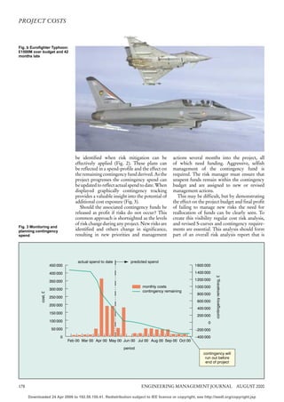 PROJECT COSTS



Fig. b Eurofighter Typhoon:
£1500M over budget and 42
months late




                                    be identified when risk mitigation can be           actions several months into the project, all
                                    effectively applied (Fig. 2). These plans can       of which need funding. Aggressive, selfish
                                    be reflected in a spend-profile and the effect on   management of the contingency fund is
                                    the remaining contingency fund derived. As the      required. The risk manager must ensure that
                                    project progresses the contingency spend can        unspent funds remain within the contingency
                                    be updated to reflect actual spend to date. When    budget and are assigned to new or revised
                                    displayed graphically contingency tracking          management actions.
                                    provides a valuable insight into the potential of     This may be difficult, but by demonstrating
                                    additional cost exposure (Fig. 3).                  the effect on the project budget and final profit
                                       Should the associated contingency funds be       of failing to manage new risks the need for
                                    released as profit if risks do not occur? This      reallocation of funds can be clearly seen. To
                                    common approach is shortsighted as the levels       create this visibility regular cost risk analysis,
                                    of risk change during any project. New risks are    and revised S-curves and contingency require-
Fig. 3 Monitoring and
planning contingency                identified and others change in significance,       ments are essential. This analysis should form
spend                               resulting in new priorities and management          part of an overall risk analysis report that is




                                      actual spend to date       predicted spend
                       450 000                                                                      1600 000

                       400 000                                                                      1400 000
                                                                                                               contingency remaining, £




                       350 000                                                                      1200 000
                                                                        monthly costs               1000 000
                       300 000                                          contingency remaining
             cost, £




                                                                                                     800 000
                       250 000
                                                                                                     600 000
                       200 000
                                                                                                     400 000
                       150 000
                                                                                                     200 000
                       100 000                                                                             0
                        50 000                                                                      –200 000
                            0                                                                       –400 000
                                 Feb 00 Mar 00 Apr 00 May 00 Jun 00 Jul 00 Aug 00 Sep 00 Oct 00

                                                             period
                                                                                                        contingency will
                                                                                                         run out before
                                                                                                         end of project




178                                                                    ENGINEERING MANAGEMENT JOURNAL AUGUST 2000

      Downloaded 24 Apr 2006 to 192.58.150.41. Redistribution subject to IEE licence or copyright, see http://ieedl.org/copyright.jsp
 