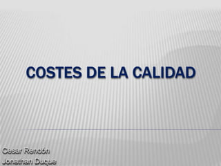 COSTES DE LA CALIDAD<br />Cesar Rendón<br />Jonathan Duque<br />