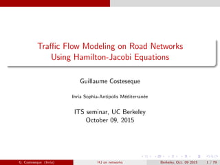 Traﬃc Flow Modeling on Road Networks
Using Hamilton-Jacobi Equations
Guillaume Costeseque
Inria Sophia-Antipolis M´editerran´ee
ITS seminar, UC Berkeley
October 09, 2015
G. Costeseque (Inria) HJ on networks Berkeley, Oct. 09 2015 1 / 79
 