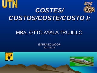 COSTES/COSTES/
COSTOS/COSTE/COSTO I:COSTOS/COSTE/COSTO I:
MBA. OTTO AYALA TRUJILLOMBA. OTTO AYALA TRUJILLO
IBARRA-ECUADORIBARRA-ECUADOR
2011-20122011-2012
 
