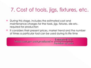 During this stage, includes the estimated cost and maintenance charges for the tools, jigs, fixtures, die etc. required for production It considers their present prices, market trend and the number of times a particular tool can be used during its life time 