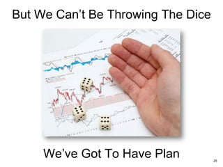 But We Can’t Be Throwing The Dice
25
We’ve Got To Have Plan
 