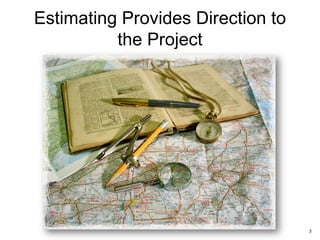 Estimating Provides Direction to
the Project
3
 