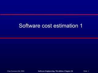©Ian Sommerville 2004 Software Engineering, 7th edition. Chapter 26 Slide 1
Software cost estimation 1
 
