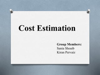 Cost Estimation
Group Members:
Sania Shoaib
Kiran Pervaiz
 