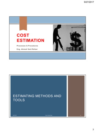 9/27/2017
7
COST
ESTIMATION
Processes & Procedures
Eng. Ahmed Said Refaei
ESTIMATING METHODS AND
TOOLS
9/27/2017 Eng. Ahmed Said 14
 