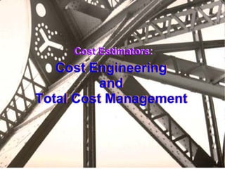 Cost Estimators: Cost Engineering and Total Cost Management Cost Engineering and Total Cost Management Cost Estimators: 
