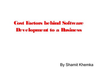 Cost Factors behind Software
Development to a Business
By Shamit Khemka
 