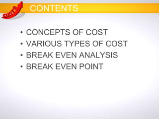 CONTENTS
• CONCEPTS OF COST
• VARIOUS TYPES OF COST
• BREAK EVEN ANALYSIS
• BREAK EVEN POINT
 