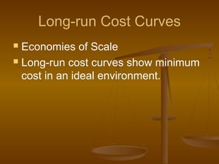 Long-run Cost Curves
 Economies of Scale
 Long-run cost curves show minimum
cost in an ideal environment.
 