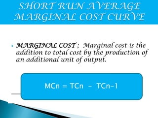 

MARGINAL COST ; Marginal cost is the
addition to total cost by the production of
an additional unit of output.

;w

MCn = TCn - TCn-1

 