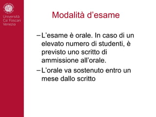 Modalità d’esame

– L’esame è orale. In caso di un
  elevato numero di studenti, è
  previsto uno scritto di
  ammissione all’orale.
– L’orale va sostenuto entro un
  mese dallo scritto
 