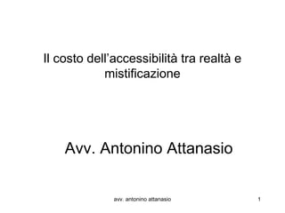 Il costo dell’accessibilità tra realtà e
            mistificazione




    Avv. Antonino Attanasio


              avv. antonino attanasio      1
 