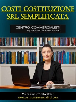 1
Costi Costituzione
Srl Semplificata
Visita il nostro sito Web :
www.centrocommercialisti.com
 