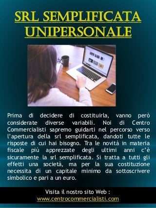 Srl Semplificata
Unipersonale
9
Prima di decidere di costituirla, vanno però
considerate diverse variabili. Noi di Centro
...