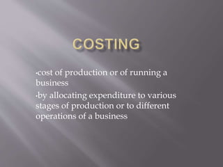 •cost of production or of running a
business
•by allocating expenditure to various
stages of production or to different
operations of a business
 