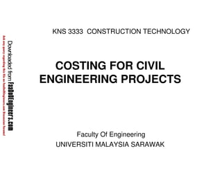 KNS 3333 CONSTRUCTION TECHNOLOGY 
COSTING FOR CIVIL 
ENGINEERING PROJECTS 
Faculty Of Engineering 
UNIVERSITI MALAYSIA SARAWAK 
 