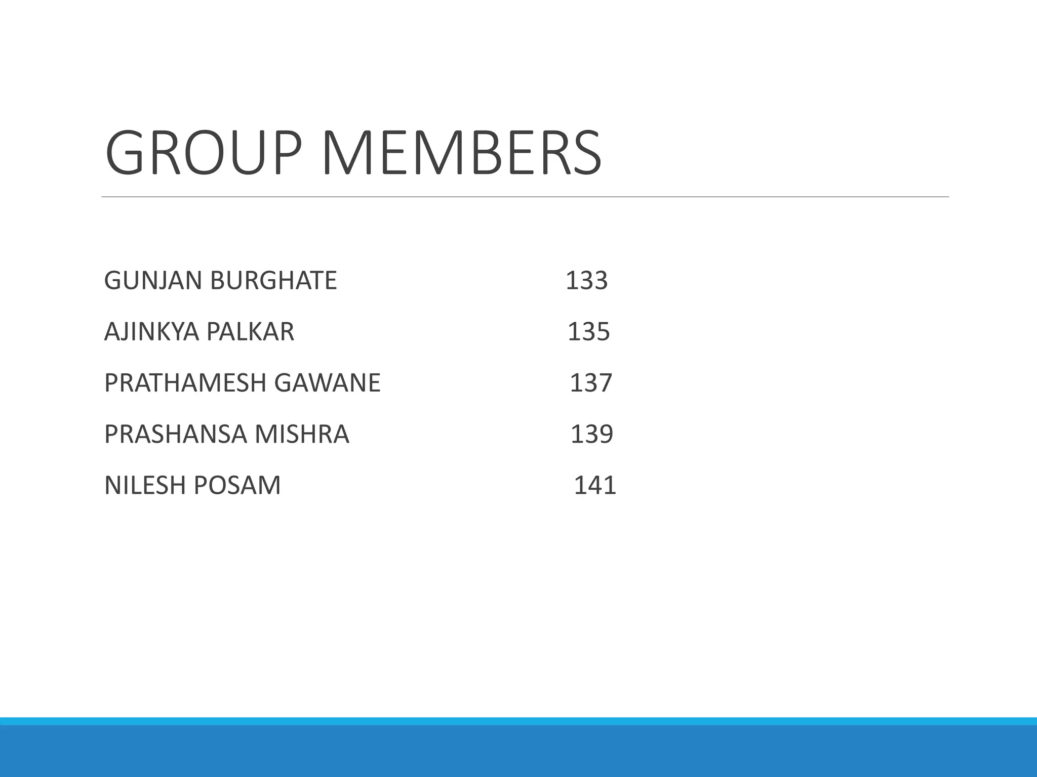 GROUP MEMBERS
GUNJAN BURGHATE 133
AJINKYA PALKAR 135
PRATHAMESH GAWANE 137
PRASHANSA MISHRA 139
NILESH POSAM 141
 