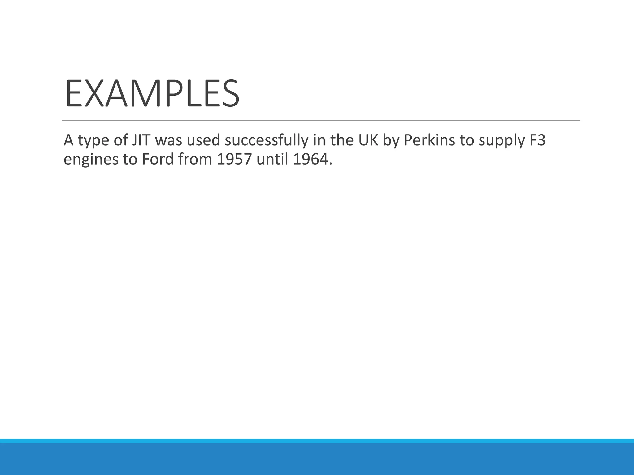 EXAMPLES
A type of JIT was used successfully in the UK by Perkins to supply F3
engines to Ford from 1957 until 1964.
 