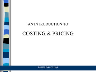 AN INTRODUCTION TO COSTING & PRICING PRIMER ON COSTING 