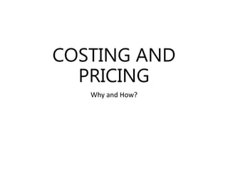 COSTING AND
PRICING
Why and How?
 
