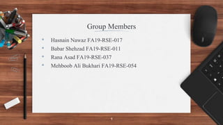 Group Members
• Hasnain Nawaz FA19-RSE-017
• Babar Shehzad FA19-RSE-011
• Rana Asad FA19-RSE-037
• Mehboob Ali Bukhari FA19-RSE-054
1
 