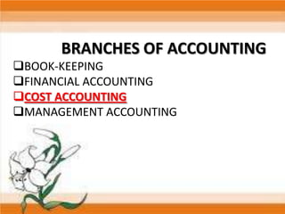 BRANCHES OF ACCOUNTING
BOOK-KEEPING
FINANCIAL ACCOUNTING
COST ACCOUNTING
MANAGEMENT ACCOUNTING

 