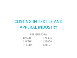 COSTING IN TEXTILE AND
APPERAL INDUSTRY
PRESENTED BY
RANJIT 12T405
SAKTHI 12T406
THEERA 12T407
 