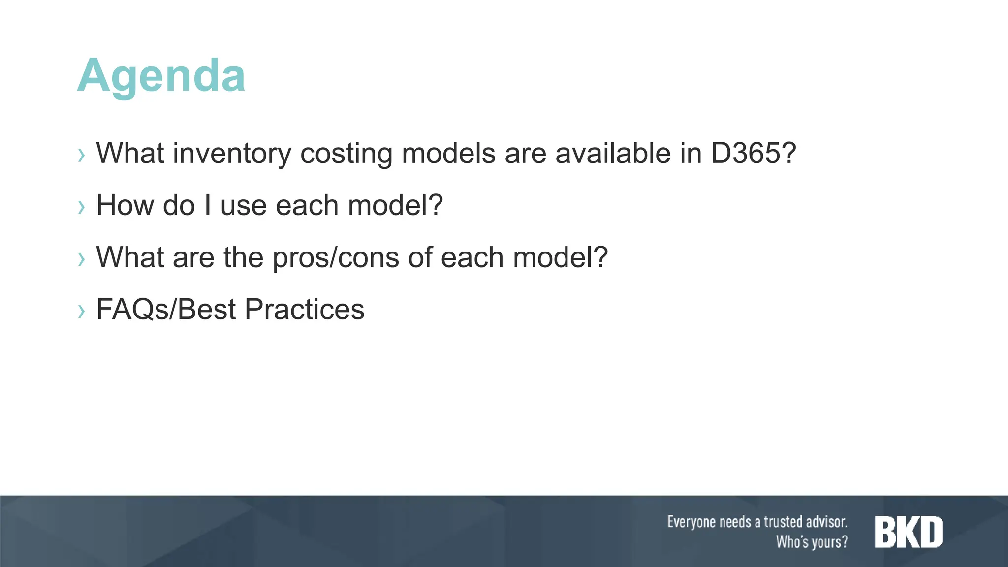 Agenda
› What inventory costing models are available in D365?
› How do I use each model?
› What are the pros/cons of each model?
› FAQs/Best Practices
 
