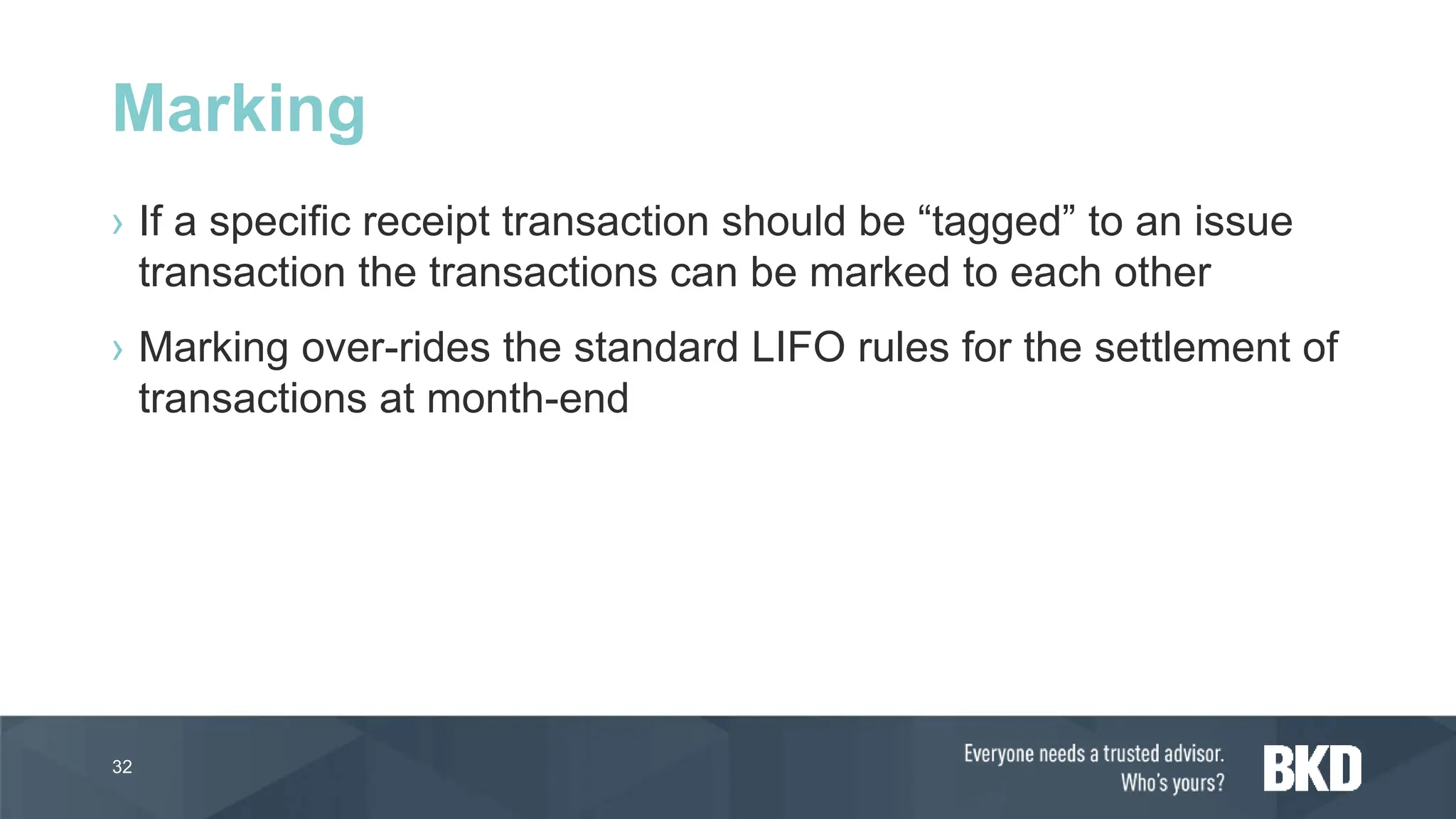 › If a specific receipt transaction should be “tagged” to an issue
transaction the transactions can be marked to each other
› Marking over-rides the standard LIFO rules for the settlement of
transactions at month-end
32
Marking
 