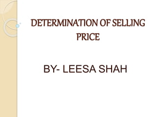 DETERMINATION OF SELLING
PRICE
BY- LEESA SHAH
 