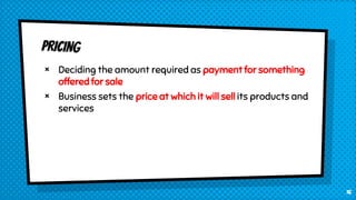 × Deciding the amount required as payment for something
offered for sale
× Business sets the price at which it will sell its products and
services
16
 
