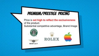 Premium/Prestige Pricing
Price is set high to reflect the exclusiveness
of the product.
Substantial competitive advantage, Brand Image
 