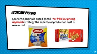 Economic pricing is based on the ‘no-frills’ low pricing
approach strategy the expense of production cost is
minimized.
27
 