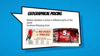 Geographical Pricing
Notice variation in price in different parts of the
world
Involves Shipping Cost
 
