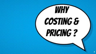 Why
Costing &
Pricing ?
3
 