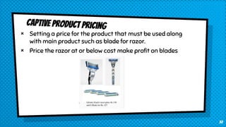× Setting a price for the product that must be used along
with main product such as blade for razor.
× Price the razor at or below cost make profit on blades
32
 