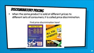 × When the same product is sold at different prices to
different sets of consumers, it is called price discrimination.
39
 