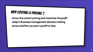 Know the correct pricing and maximize the profit
Help in Business management decision making
Know whether you earn a profit or loss
4
 