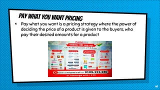 × Pay what you want is a pricing strategy where the power of
deciding the price of a product is given to the buyers, who
pay their desired amounts for a product
40
 