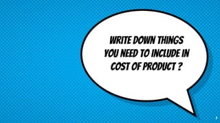 Write down things
you need to include in
cost of ProducT ?
7
 