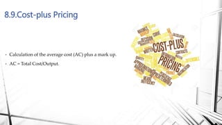 8.9.Cost-plus Pricing
• Calculation of the average cost (AC) plus a mark up.
• AC = Total Cost/Output.
 