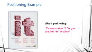 eBay’s positioning:
No matter what “it” is, you
can find “it” on eBay!
Positioning Example
 