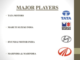 MAJOR PLAYERS 
• TATA MOTORS 
• MARUTI SUZUKI INDIA 
• HYUNDAI MOTOR INDIA 
• MAHINDRA & MAHINDRA 
 