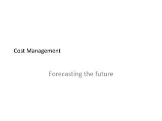 Cost Management
Forecasting the future
 